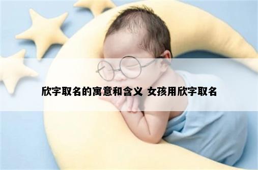 欣字取名的寓意和含义 女孩用欣字取名