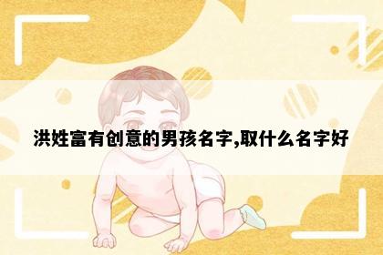 洪姓富有创意的男孩名字,取什么名字好