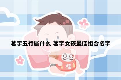 茗字五行属什么 茗字女孩最佳组合名字