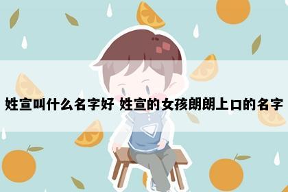 姓宣叫什么名字好 姓宣的女孩朗朗上口的名字