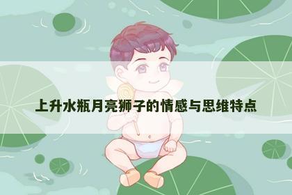 上升水瓶月亮狮子的情感与思维特点