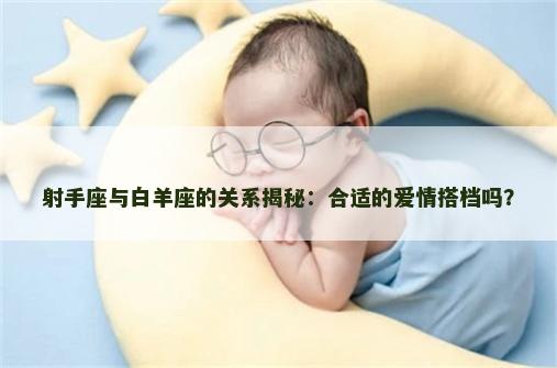 射手座与白羊座的关系揭秘：合适的爱情搭档吗？