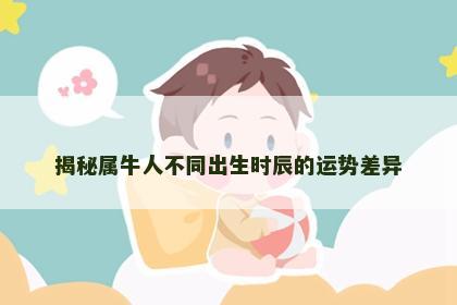 揭秘属牛人不同出生时辰的运势差异