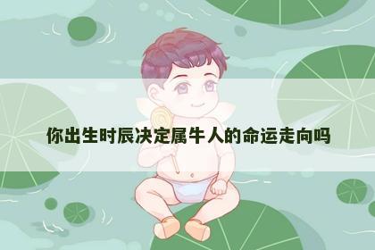 你出生时辰决定属牛人的命运走向吗