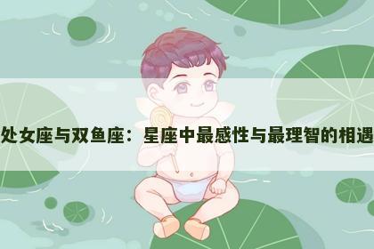 处女座与双鱼座：星座中最感性与最理智的相遇