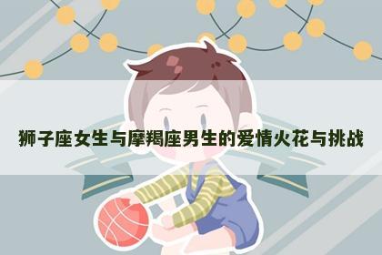 狮子座女生与摩羯座男生的爱情火花与挑战