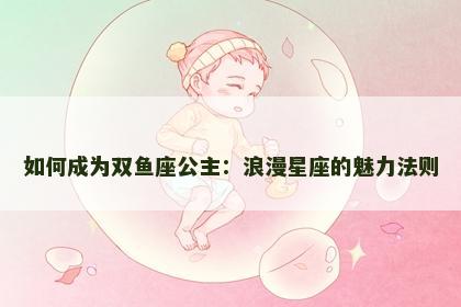 如何成为双鱼座公主：浪漫星座的魅力法则