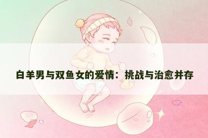 白羊男与双鱼女的爱情：挑战与治愈并存