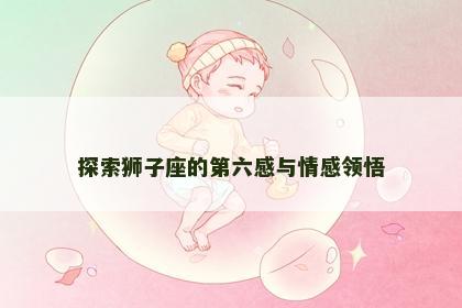 探索狮子座的第六感与情感领悟