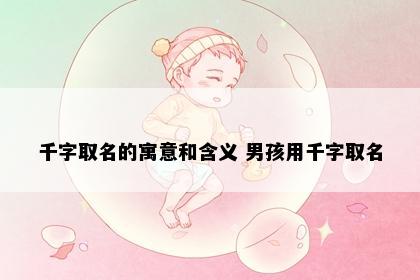 千字取名的寓意和含义 男孩用千字取名