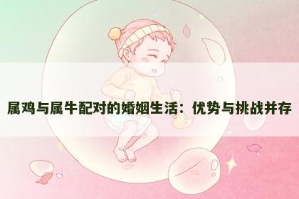 属鸡与属牛配对的婚姻生活：优势与挑战并存