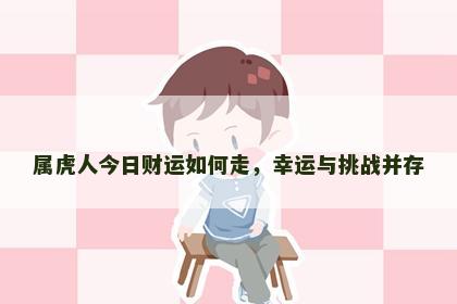 属虎人今日财运如何走，幸运与挑战并存