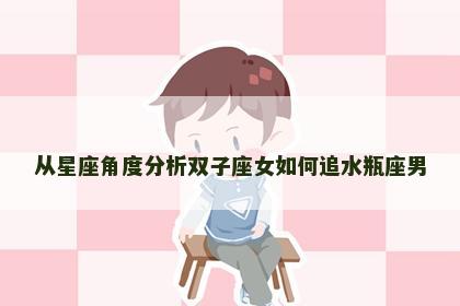 从星座角度分析双子座女如何追水瓶座男