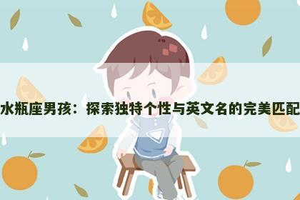 水瓶座男孩：探索独特个性与英文名的完美匹配