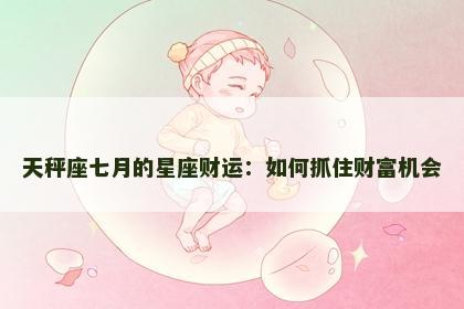 天秤座七月的星座财运：如何抓住财富机会