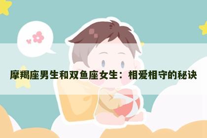 摩羯座男生和双鱼座女生：相爱相守的秘诀