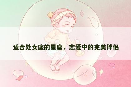 适合处女座的星座，恋爱中的完美伴侣