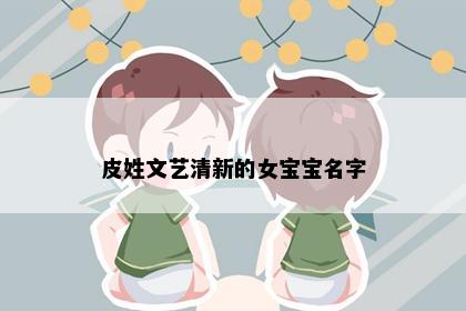 皮姓文艺清新的女宝宝名字