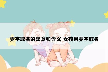 霓字取名的寓意和含义 女孩用霓字取名