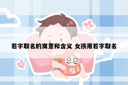 若字取名的寓意和含义 女孩用若字取名