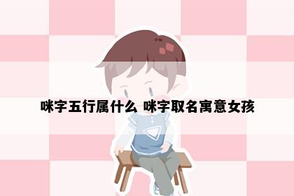 咪字五行属什么 咪字取名寓意女孩