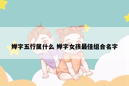 婵字五行属什么 婵字女孩最佳组合名字