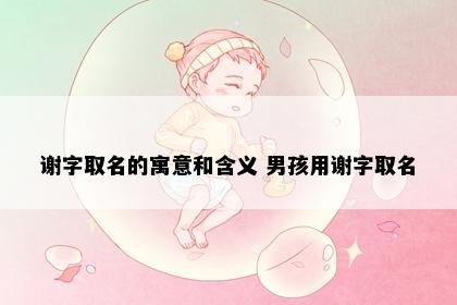 谢字取名的寓意和含义 男孩用谢字取名