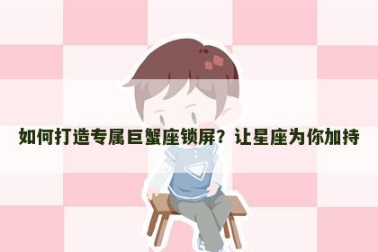 如何打造专属巨蟹座锁屏？让星座为你加持