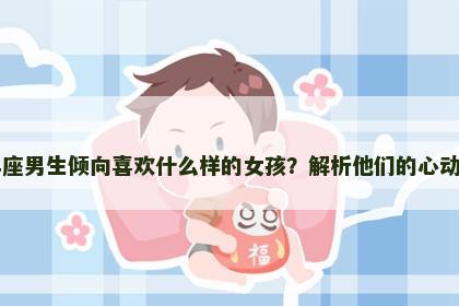 白羊座男生倾向喜欢什么样的女孩？解析他们的心动类型