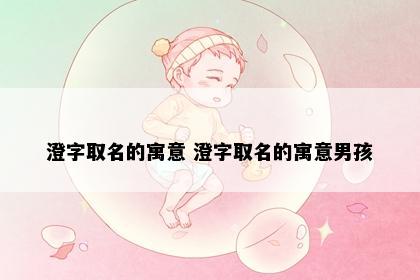 澄字取名的寓意 澄字取名的寓意男孩