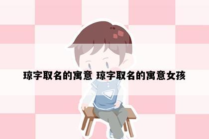 琼字取名的寓意 琼字取名的寓意女孩