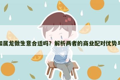 属狗和属龙做生意合适吗？解析两者的商业配对优势与挑战