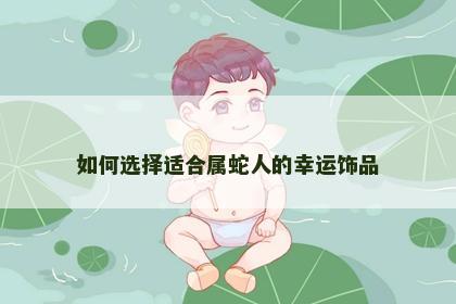 如何选择适合属蛇人的幸运饰品