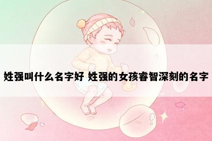 姓强叫什么名字好 姓强的女孩睿智深刻的名字