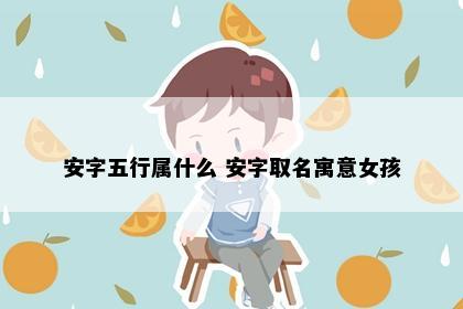 安字五行属什么 安字取名寓意女孩