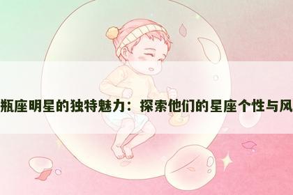 水瓶座明星的独特魅力：探索他们的星座个性与风采