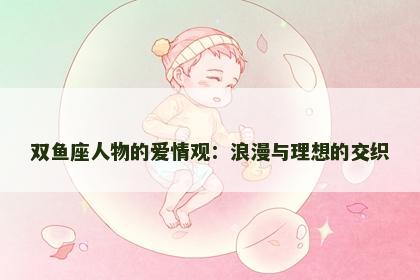 双鱼座人物的爱情观：浪漫与理想的交织