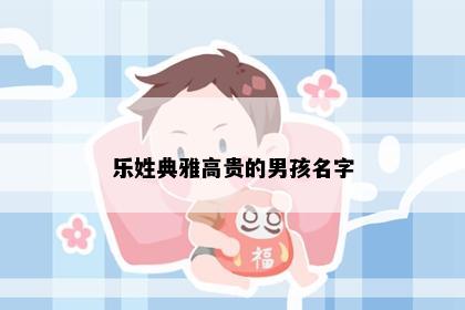 乐姓典雅高贵的男孩名字