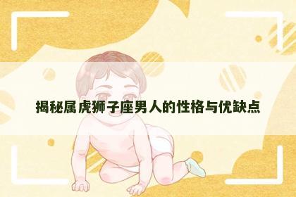 揭秘属虎狮子座男人的性格与优缺点