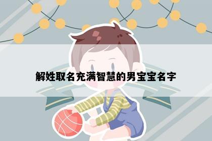 解姓取名充满智慧的男宝宝名字