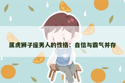 属虎狮子座男人的性格：自信与霸气并存