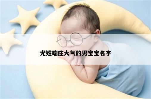 尤姓端庄大气的男宝宝名字