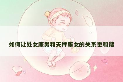 如何让处女座男和天秤座女的关系更和谐