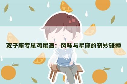 双子座专属鸡尾酒：风味与星座的奇妙碰撞