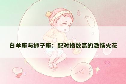 白羊座与狮子座：配对指数高的激情火花