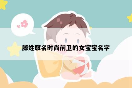 滕姓取名时尚前卫的女宝宝名字