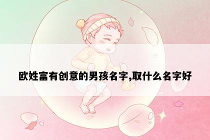 欧姓富有创意的男孩名字,取什么名字好