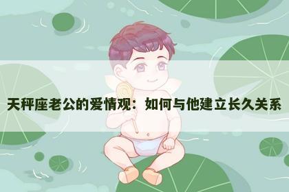 天秤座老公的爱情观：如何与他建立长久关系