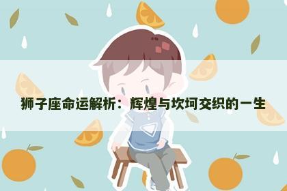 狮子座命运解析：辉煌与坎坷交织的一生