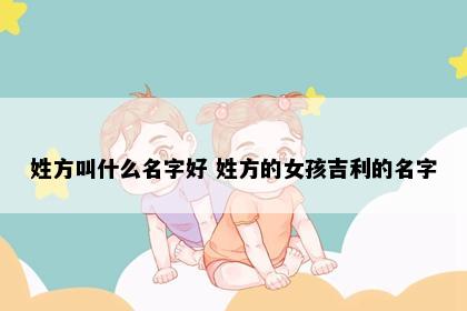 姓方叫什么名字好 姓方的女孩吉利的名字